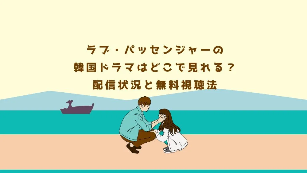 ラブ・パッセンジャーの韓国ドラマはどこで見れる？配信状況と無料視聴法