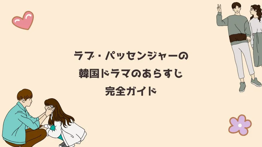 ラブ・パッセンジャーの韓国ドラマのあらすじ完全ガイド