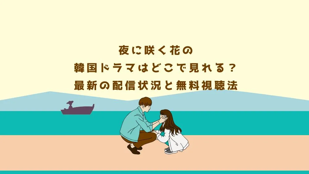 夜に咲く花の韓国ドラマはどこで見れる？最新の配信状況と無料視聴法