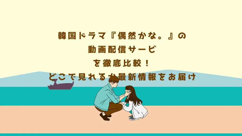 韓国ドラマ『偶然かな。』の動画配信サービスを徹底比較！どこで見れるか最新情報をお届け