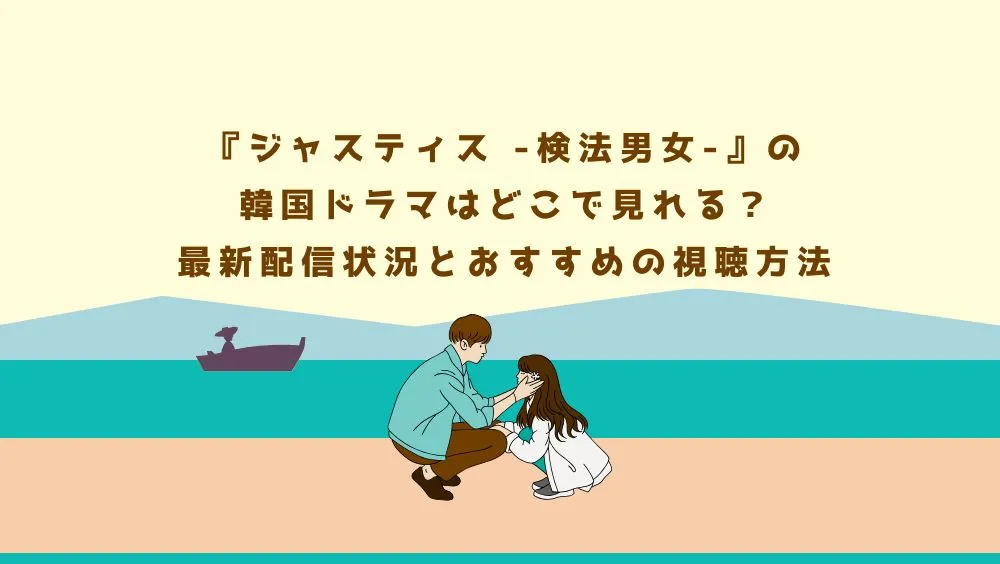 『ジャスティス-検法男女-』の韓国ドラマはどこで見れる？最新配信状況とおすすめの視聴方法