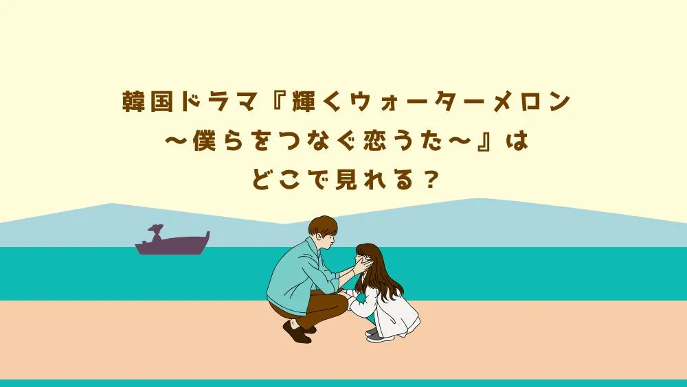 韓国ドラマ『輝くウォーターメロン～僕らをつなぐ恋うた～』はどこで見れる？