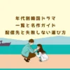 年代別韓国ドラマ一覧と名作ガイド｜配信先と失敗しない選び方