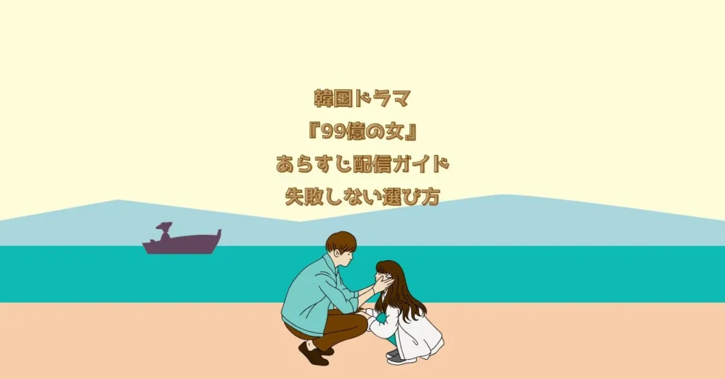 韓国ドラマ『99億の女』あらすじ配信ガイド失敗しない選び方