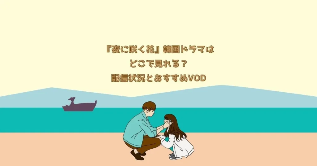 『夜に咲く花』韓国ドラマはどこで見れる？配信状況とおすすめVOD
